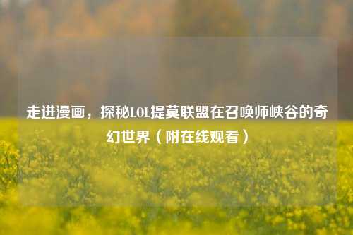 走进漫画，探秘LOL提莫联盟在召唤师峡谷的奇幻世界（附在线观看）