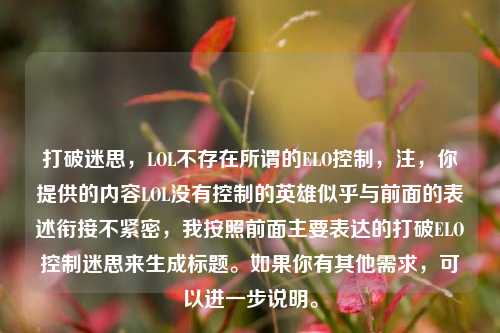 打破迷思,LOL不存在所谓的ELO控制,注,你提供的内容LOL没有控制的英雄似乎与前面的表述衔接不紧密,我按照前面主要表达的打破ELO控制迷思来生成标题。如果你有其他需求,可以进一步说明。