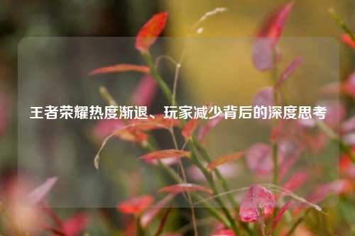 王者荣耀热度渐退、玩家减少背后的深度思考
