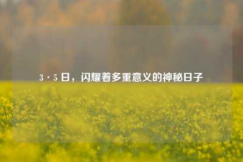 3·5 日,闪耀着多重意义的神秘日子