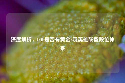 深度解析，LOL是否有黄金3及英雄联盟段位体系