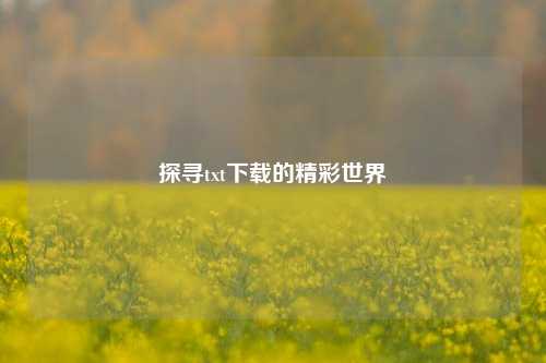 探寻txt下载的精彩世界