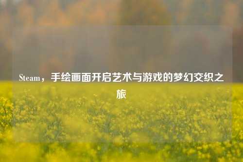 Steam,手绘画面开启艺术与游戏的梦幻交织之旅