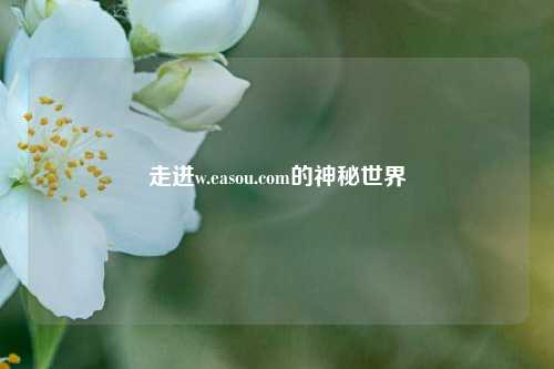 走进w.easou.com的神秘世界