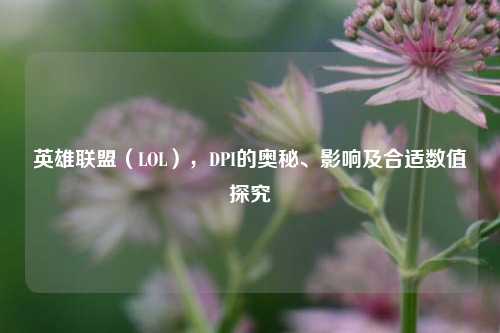 英雄联盟(LOL),DPI的奥秘、影响及合适数值探究