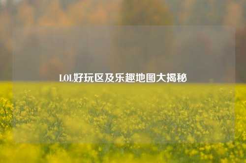 LOL好玩区及乐趣地图大揭秘