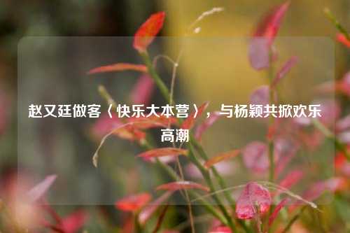 赵又廷做客〈快乐大本营〉,与杨颖共掀欢乐高潮