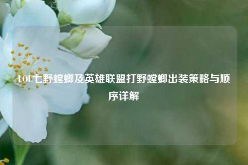 LOL七野螳螂及英雄联盟打野螳螂出装策略与顺序详解