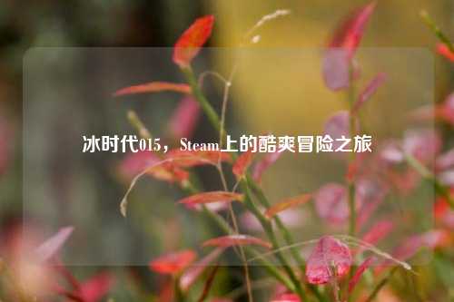 冰时代015,Steam上的酷爽冒险之旅