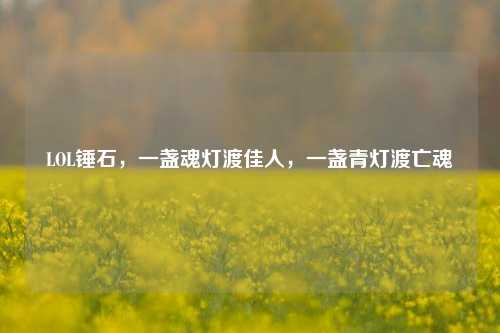LOL锤石,一盏魂灯渡佳人,一盏青灯渡亡魂