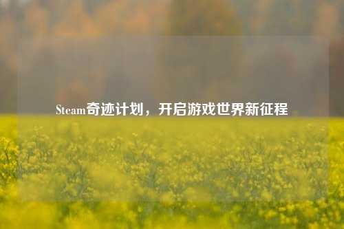 Steam奇迹计划，开启游戏世界新征程