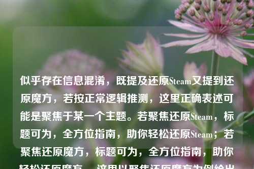 似乎存在信息混淆，既提及还原Steam又提到还原魔方，若按正常逻辑推测，这里正确表述可能是聚焦于某一个主题。若聚焦还原Steam，标题可为，全方位指南，助你轻松还原Steam；若聚焦还原魔方，标题可为，全方位指南，助你轻松还原魔方 。这里以聚焦还原魔方为例给出标题。