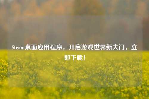 Steam桌面应用程序，开启游戏世界新大门，立即下载！