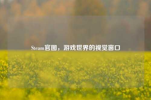 Steam官图,游戏世界的视觉窗口