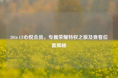 2016 CF心悦会员,专属荣耀特权之旅及查看位置揭秘