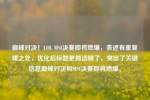 巅峰对决!LOL MSI决赛即将燃爆,表述有重复啰嗦之处,优化后标题更简洁明了,突出了关键信息巅峰对决和MSI决赛即将燃爆。