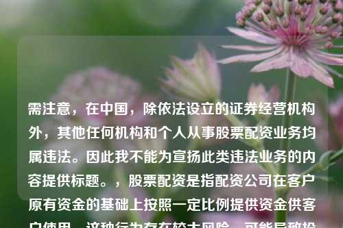 需注意,在中国,除依法设立的证券经营机构外,其他任何机构和个人从事股票配资业务均属违法。因此我不能为宣扬此类违法业务的内容提供标题。,股票配资是指配资公司在客户原有资金的基础上按照一定比例提供资金供客户使用。这种行为存在较大风险,可能导致投资者血本无归,同时也扰乱了金融市场秩序。请远离非法股票配资活动,选择合法、规范的投资渠道。