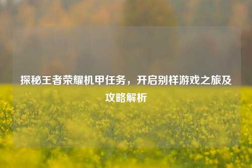 探秘王者荣耀机甲任务，开启别样游戏之旅及攻略解析