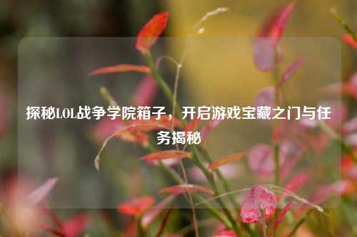 探秘LOL战争学院箱子,开启游戏宝藏之门与任务揭秘