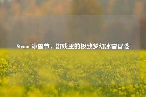 Steam 冰雪节，游戏里的极致梦幻冰雪冒险