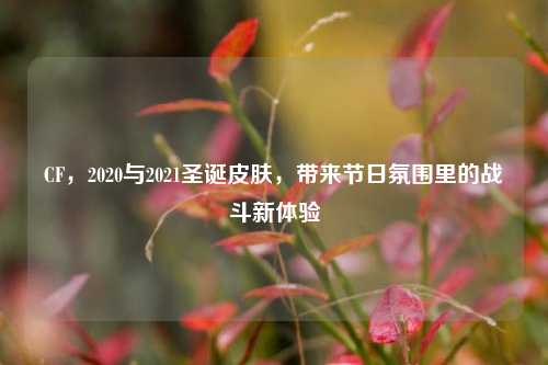 CF,2020与2021圣诞皮肤,带来节日氛围里的战斗新体验