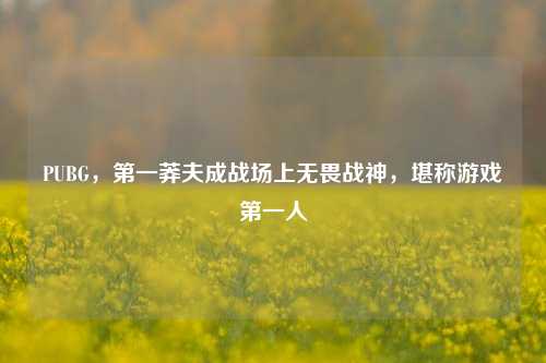 PUBG,第一莽夫成战场上无畏战神,堪称游戏第一人