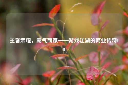 王者荣耀,霸气商家——游戏江湖的商业传奇ID