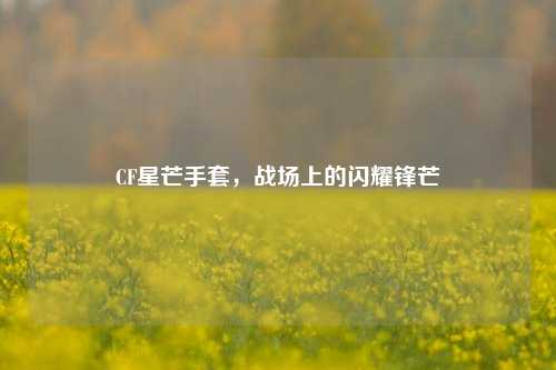 CF星芒手套,战场上的闪耀锋芒