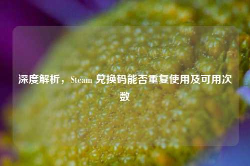 深度解析，Steam 兑换码能否重复使用及可用次数