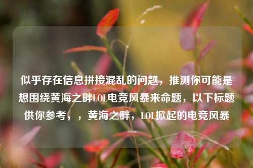 似乎存在信息拼接混乱的问题，推测你可能是想围绕黄海之畔LOL电竞风暴来命题，以下标题供你参考，，黄海之畔，LOL掀起的电竞风暴