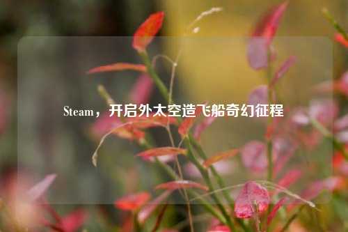 Steam,开启外太空造飞船奇幻征程