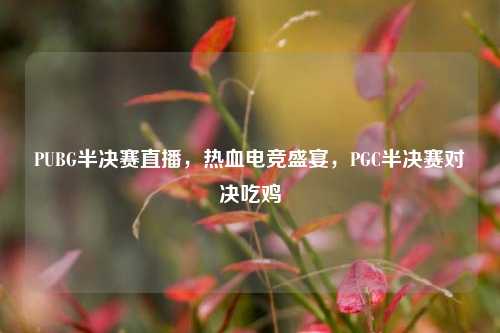 PUBG半决赛直播,热血电竞盛宴,PGC半决赛对决吃鸡
