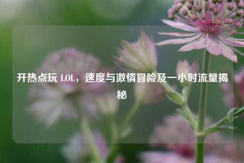 开热点玩 LOL,速度与激情冒险及一小时流量揭秘