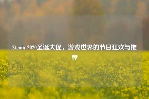 Steam 2020圣诞大促，游戏世界的节日狂欢与推荐