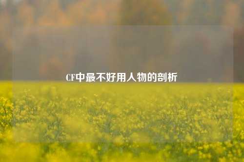 CF中最不好用人物的剖析