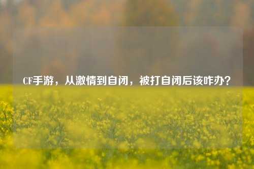 CF手游,从激情到自闭,被打自闭后该咋办?