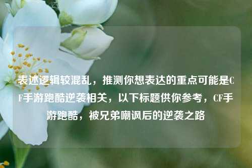表述逻辑较混乱，推测你想表达的重点可能是CF手游跑酷逆袭相关，以下标题供你参考，CF手游跑酷，被兄弟嘲讽后的逆袭之路