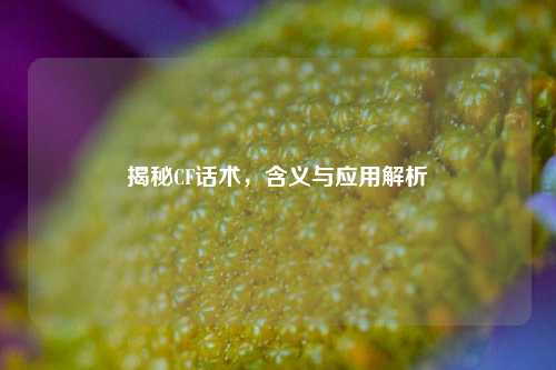 揭秘CF话术,含义与应用解析