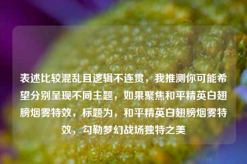 表述比较混乱且逻辑不连贯,我推测你可能希望分别呈现不同主题,如果聚焦和平精英白翅膀烟雾特效,标题为,和平精英白翅膀烟雾特效,勾勒梦幻战场独特之美