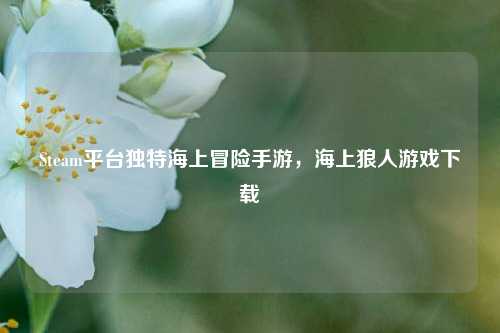 Steam平台独特海上冒险手游，海上狼人游戏下载
