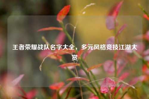 王者荣耀战队名字大全,多元风格竞技江湖大赏