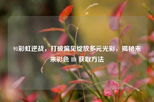 91彩虹逆战，打破偏见绽放多元光彩，揭秘未来彩色 ID 获取方法