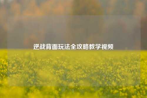 逆战背面玩法全攻略教学视频