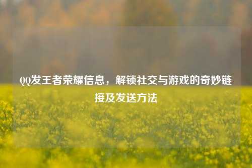 QQ发王者荣耀信息，解锁社交与游戏的奇妙链接及发送方法