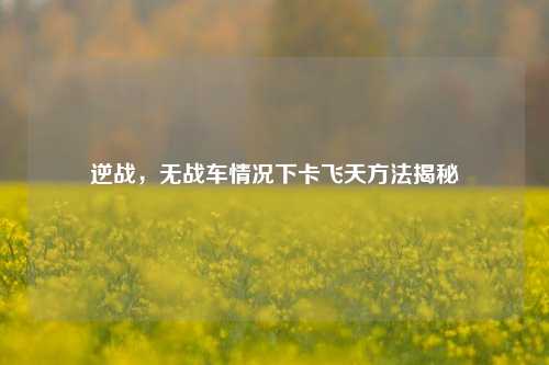 逆战，无战车情况下卡飞天方法揭秘