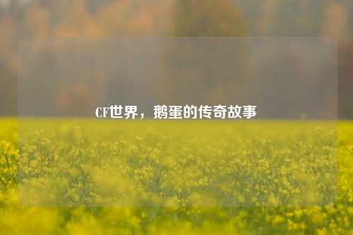 CF世界,鹅蛋的传奇故事