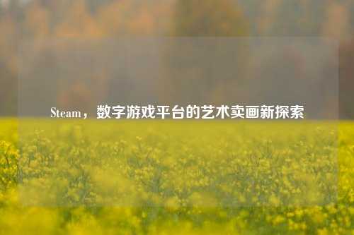 Steam,数字游戏平台的艺术卖画新探索