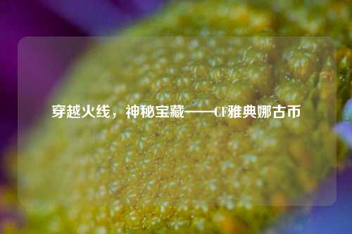 穿越火线，神秘宝藏——CF雅典娜古币