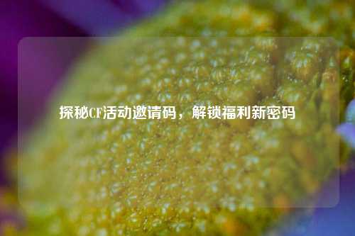 探秘CF活动邀请码,解锁福利新密码