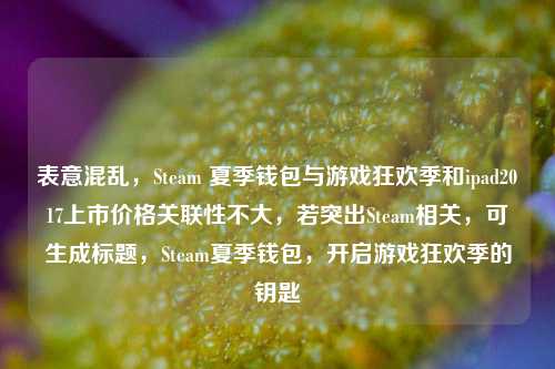 表意混乱，Steam 夏季钱包与游戏狂欢季和ipad2017上市价格关联性不大，若突出Steam相关，可生成标题，Steam夏季钱包，开启游戏狂欢季的钥匙